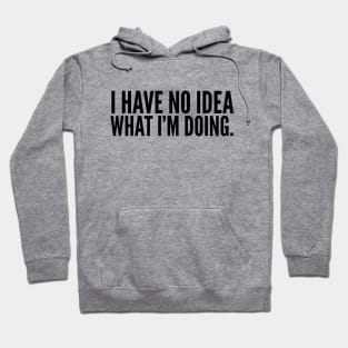 I Have No Idea What I'm Doing - Funny Sayings Hoodie